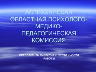 АСТРАХАНСКАЯ ОБЛАСТНАЯ ПСИХОЛОГО-МЕДИКО-ПЕДАГОГИЧЕСКАЯ КОМИССИЯ