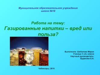 Муниципальное образовательное учреждениешкола №18Работа на тему:Газированные напитки – вред или польза?