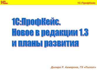 1С:ПрофКейс. 
Новое в редакции 1.3 
и планы развития