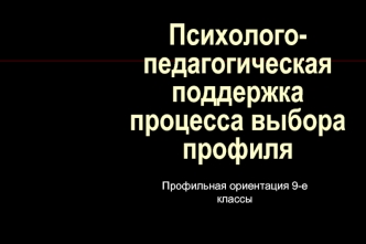 Психолого-педагогическая поддержка процесса выбора профиля