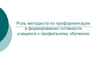 Роль методиста по профориентации в формировании готовности учащихся к профильному обучению