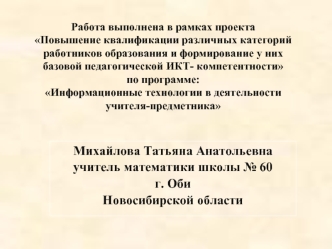 Михайлова Татьяна Анатольевна
учитель математики школы № 60 
г. Оби
Новосибирской области