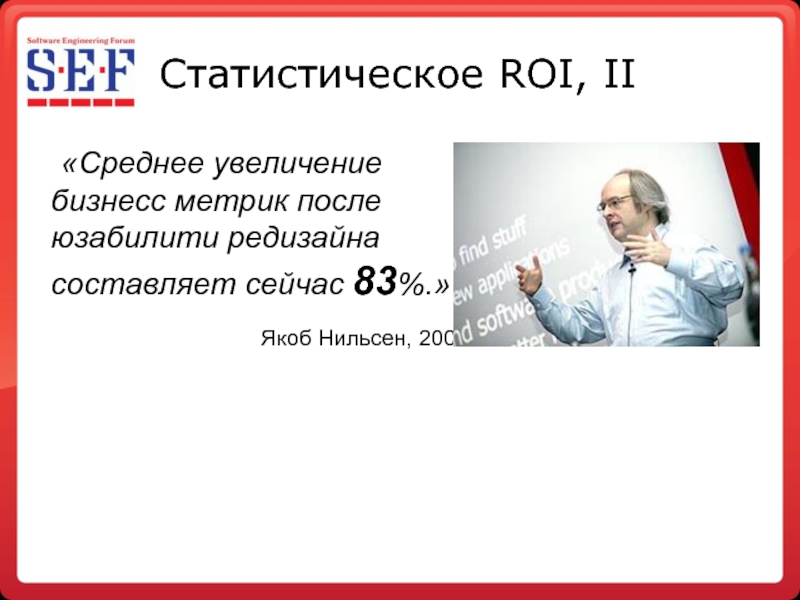 Статистическое ROI, II 	«Среднее увеличение бизнесс метрик после юзабилити редизайна составляет сейчас 83%.»  						Якоб Нильсен, 2008
