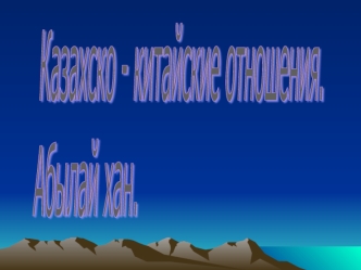 Казахско - китайские отношения.
Абылай хан.