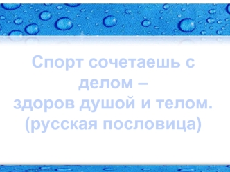 Спорт сочетаешь с делом –
здоров душой и телом.
(русская пословица)