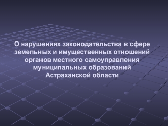 О нарушениях законодательства в сфере земельных и имущественных отношений органов местного самоуправления муниципальных образований Астраханской области