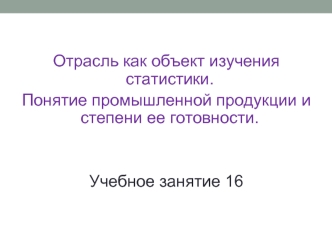 Отрасль как объект изучения статистики. Понятие промышленной продукции и степени ее готовности