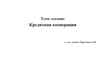 Тема лекции:
Кредитная кооперация


к.э.н., доцент Крыгина А.П.