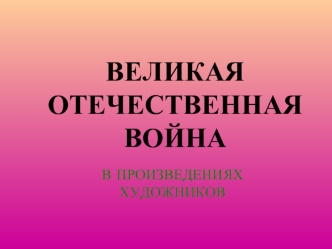 ВЕЛИКАЯ ОТЕЧЕСТВЕННАЯ ВОЙНА