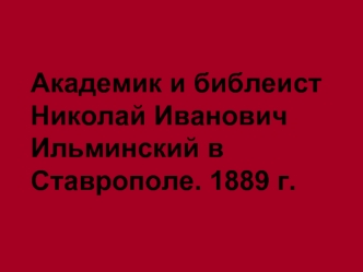 Академик и библеист
Николай Иванович
Ильминский в 
Ставрополе. 1889 г.