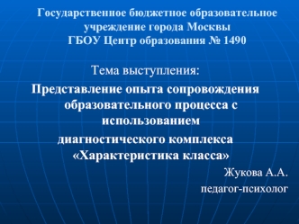 Тема выступления: 
Представление опыта сопровождения образовательного процесса с использованием 
диагностического комплекса Характеристика класса
Жукова А.А.
педагог-психолог