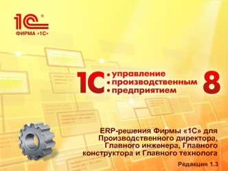 ERP-решения Фирмы 1С дляПроизводственного директора, Главного инженера, Главного конструктора и Главного технолога