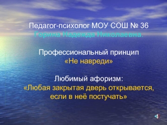 Педагог-психолог МОУ СОШ № 36 Горина Надежда Николаевна. 

Профессиональный принцип 
Не навреди 
 
Любимый афоризм: 
Любая закрытая дверь открывается, если в неё постучать