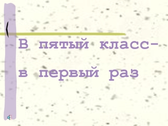 В пятый класс- 
в первый раз