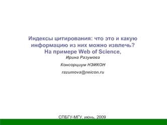 Индексы цитирования: что это и какую информацию из них можно извлечь? 
На примере Web of Science, 
Ирина Разумова
Консорциум НЭИКОН
razumova@neicon.ru