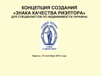 КОНЦЕПЦИЯ СОЗДАНИЯ
ЗНАКА КАЧЕСТВА РИЭЛТОРА
ДЛЯ СПЕЦИАЛИСТОВ ПО НЕДВИЖИМОСТИ УКРАИНЫ








Одесса, 15 сентября 2012 года