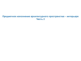 Предметное наполнение архитектурного пространства – интерьера