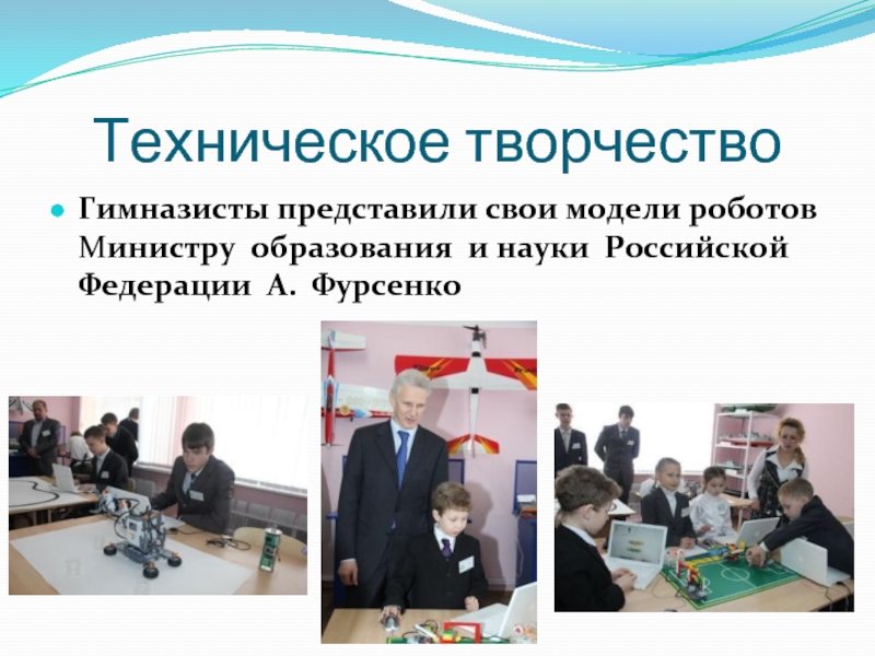 Техническое творчество Гимназисты представили свои модели роботов Министру  образования  и науки  Российской 