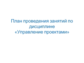 План проведения занятий по дисциплине Управление проектами