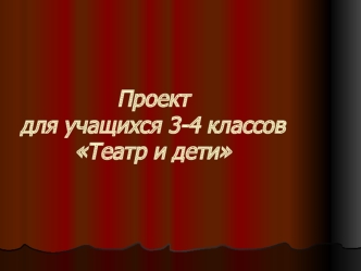 Проект  для учащихся 3-4 классовТеатр и дети