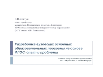 Е.Н.Ковтунд.ф.н., профессор, заместитель Председателя Совета по филологии УМО по классическому университетскому образованию (МГУ имени М.В. Ломоносова)  Разработка вузовских основных образовательных программ на основе ФГОС: опыт и проблемы