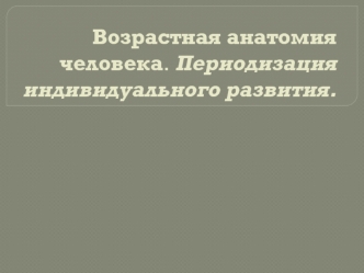 Возрастная анатомия человека. Периодизация индивидуального развития