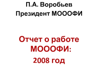 П.А. Воробьев
Президент МОООФИ


Отчет о работе МОООФИ: 
2008 год