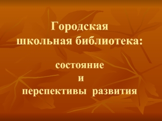 Городская школьная библиотека:состояние и перспективы  развития