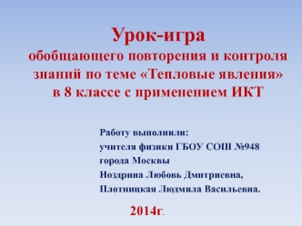 Работу выполнили: учителя физики ГБОУ СОШ 948 города Москвы Ноздрина Любовь Дмитриевна, Плотницкая Людмила Васильевна. Урок-игра обобщающего повторения.