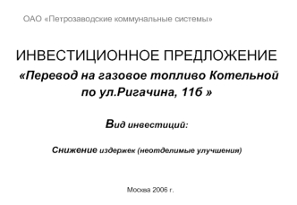 ИНВЕСТИЦИОННОЕ ПРЕДЛОЖЕНИЕ Перевод на газовое топливо Котельной по ул.Ригачина, 11б Вид инвестиций:Снижение издержек (неотделимые улучшения)