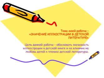 Тема моей работы –ЗНАЧЕНИЕ ИЛЛЮСТРАЦИИ В ДЕТСКОЙ ЛИТЕРАТУРЕЦель данной работы – обосновать значимость иллюстрации в детской книге и ее влияние на любовь детей к чтению детской литературы.