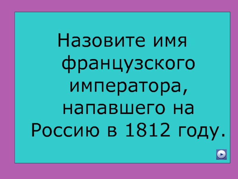 Как звали француза. Назови имя. Назовите и назовите имя француженки. Больше всех назовите имя императора. Назовите имя жёсткого императора-актёра?.