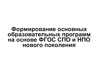 Формирование основных образовательных программ на основе ФГОС СПО и НПО нового поколения