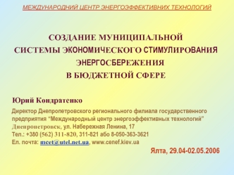 СОЗДАНИЕ МУНИЦИПАЛЬНОЙ 
СИСТЕМЫ ЭКОНОМИЧЕСКОГО СТИМУЛИРОВАНИЯ ЭНЕРГОСБЕРЕЖЕНИЯ 
В БЮДЖЕТНОЙ СФЕРЕ

Юрий Кондратенко
Директор Днепропетровского регионального филиала государственного 
предприятия “Международный центр энергоэффективных технологий”
Днепропет