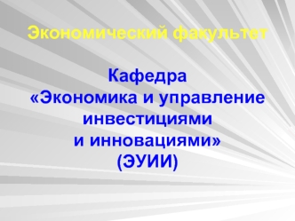 Экономический факультетКафедра Экономика и управление инвестициями и инновациями (ЭУИИ)