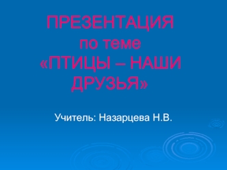 ПРЕЗЕНТАЦИЯ по теме ПТИЦЫ – НАШИ ДРУЗЬЯ