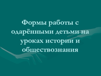 Формы работы с одарёнными детьми на уроках истории и обществознания