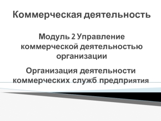 Организация деятельности коммерческих служб предприятия. (Модуль 2.Тема 6)