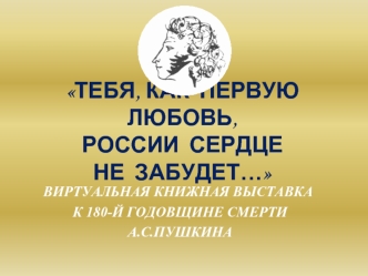 ТЕБЯ, КАК  ПЕРВУЮ  ЛЮБОВЬ, РОССИИ  СЕРДЦЕ НЕ  ЗАБУДЕТ…