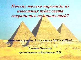 Почему только пирамиды из известных чудес света сохранились до наших дней?





Выполнил: ученик 5 А класса,МОУСОШ№2 

Еломов Николай 
преподаватель Болдарева Л.Н.