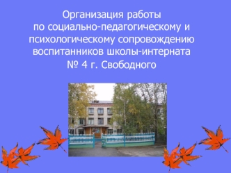 Организация работы по социально-педагогическому и психологическому сопровождению воспитанников школы-интерната № 4 г. Свободного