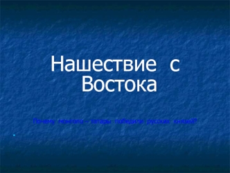 Нашествие  с  Востока

Почему  монголо – татары  победили  русских  князей?