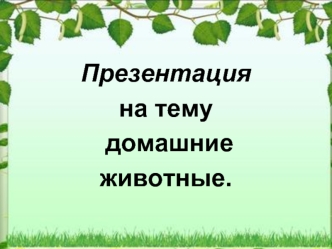 Презентация 
на тему
 домашние 
животные.