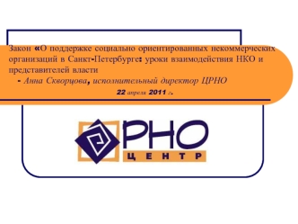 Закон О поддержке социально ориентированных некоммерческих организаций в Санкт-Петербурге: уроки взаимодействия НКО и представителей власти   - Анна Скворцова, исполнительный директор ЦРНО    						      22 апреля 2011 г.