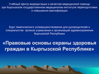 Учебный Центр аккредитации и качества медицинской помощи при Кыргызском государственном медицинском институте переподготовки и повышения квалификацииКурс тематического усовершенствования для руководителей и специалистов  органов управления и организаций з