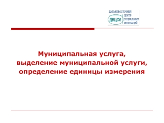 Муниципальная услуга, 
выделение муниципальной услуги, 
определение единицы измерения