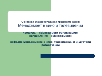 Основная образовательная программа (ООП)Менеджмент в кино и телевидениипрофиль – Менеджмент организациинаправление – Менеджменткафедра Менеджмента в кино, телевидении и индустрии развлечений