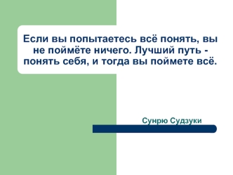 Если вы попытаетесь всё понять, вы не поймёте ничего. Лучший путь - понять себя, и тогда вы поймете всё.