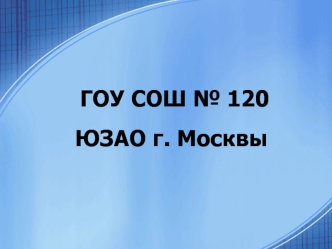 ГОУ СОШ № 120 ЮЗАО г. Москвы