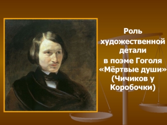 Роль 
художественной детали 
в поэме Гоголя Мёртвые души (Чичиков у Коробочки)